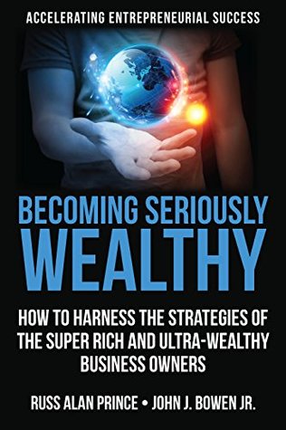 Read Online Becoming Seriously Wealthy: How to Harness the Strategies of the Super Rich and Ultra-Wealthy Business Owners - Russ Alan Prince | ePub