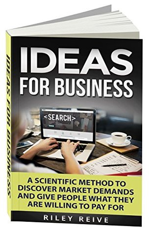 Download Ideas For Business: Learn a scientific method to discover market demands and give people what they are willing to pay for (new creative ideas for a business) - Riley Reive file in PDF