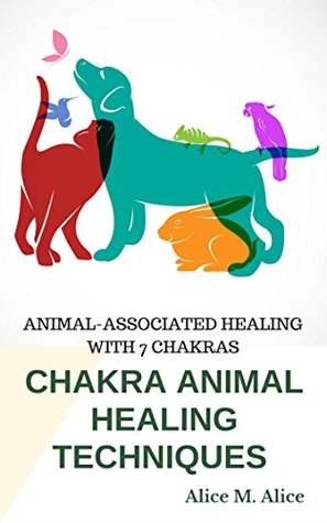 Download CHAKRA ANIMAL HEALING TECHNIQUES: ANIMAL-ASSOCIATED HEALING WITH 7 CHAKRAS - Alice M. Alice file in ePub