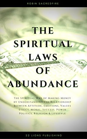 Read The Spiritual Laws of Abundance: The Spiritual Way of Making Money by Understanding The Relationship Between Attitude, Emotions, Values, Ethics, Moral,  Power, Politics, Religion and Lifestyle - Robin Sacredfire file in ePub