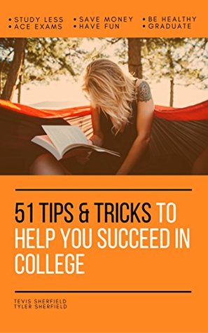 Full Download 51 Tips & Tricks to Help You Succeed in College: study less, save money, ace exams, have fun, be healthy, and graduate - Tevis Sherfield file in ePub