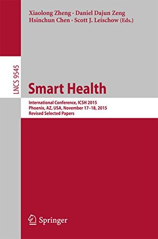Full Download Smart Health: International Conference, ICSH 2015, Phoenix, AZ, USA, November 17-18, 2015. Revised Selected Papers (Lecture Notes in Computer Science) - Xiaolong Zheng file in ePub