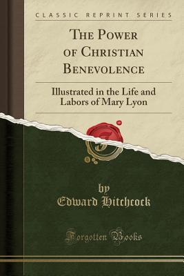 Download The Power of Christian Benevolence: Illustrated in the Life and Labors of Mary Lyon (Classic Reprint) - Edward Hitchcock Sr. file in PDF