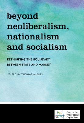 Read Beyond Neoliberalism, Nationalism and Socialism: Rethinking the Boundary Between State and Market - Thomas Aubrey file in PDF