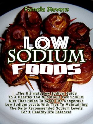 Full Download Low Sodium Food: The Ultimate Low Sodium Guide for Healthy and Nutritious Low Sodium Diet That Helps to Avoid the Dangerous Low Sodium Levels with Tips to Maintaining the Daily Recommended Sodium Lev - Pamela Stevens | PDF