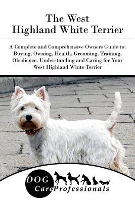 Download The West Highland White Terrier: A Complete and Comprehensive Owners Guide To: Buying, Owning, Health, Grooming, Training, Obedience, Understanding and Caring for Your West Highland White Terrier - Dog Care Professionals file in PDF