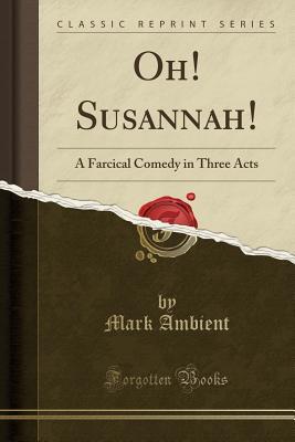 Read Online Oh! Susannah!: A Farcical Comedy in Three Acts (Classic Reprint) - Mark Ambient | ePub