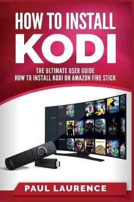 Download How to Install Kodi on Firestick: A Step by Step User Guide How to Install Kodi on Amazon Fire Stick (the 2017 Updated User Guide, Tips and Tricks, Home Tv, Digital Media, Streaming) - Paul Laurence | PDF