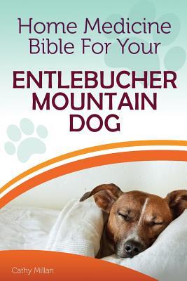 Full Download Home Medicine Bible for Your Entlebucher Mountain Dog: The Alternative Health Guide to Keep Your Dog Happy, Healthy and Safe - Cathy Millan | ePub