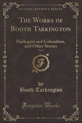 Download The Works of Booth Tarkington, Vol. 8: Harlequin and Columbine, and Other Stories (Classic Reprint) - Booth Tarkington file in PDF