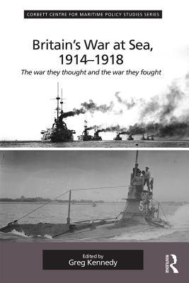 Read Online Britain's War at Sea, 1914-1918: The War They Thought and the War They Fought - Greg Kennedy | PDF