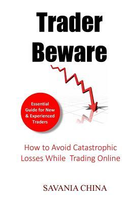 Read Online Trader Beware: How to Avoid Catastrophic Losses While Trading Online - Savania China | ePub