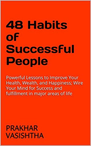 Full Download 48 Habits of Successful People: Powerful Lessons to Improve Your Health, Wealth, and Happiness; Wire Your Mind for Success and fulfillment in major areas of life - Prakhar Vasishtha | ePub