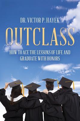 Read Outclass: How to Ace the Lessons of Life and Graduate with Honors - Dr Victor P Hayek file in PDF