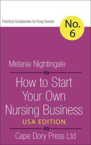 Read Online How to Start Your Own Nursing Business: USA Edition (Practical Guidebooks for Busy Nurses Book 6) - Melanie Nightingale file in ePub
