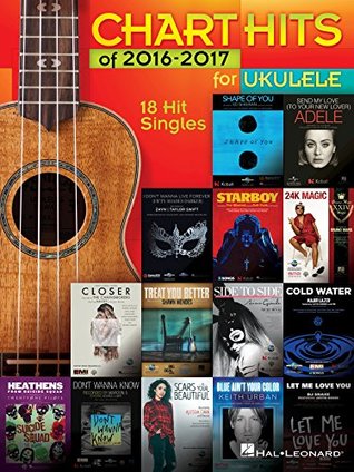 Read Online Chart Hits of 2016-2017 for Ukulele: 18 Hit Singles - Hal Leonard Publishing Company | PDF