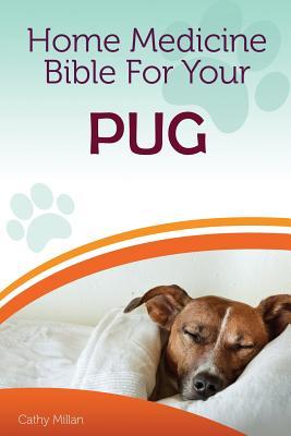 Download Home Medicine Bible for Your Pug: The Alternative Health Guide to Keep Your Dog Happy, Healthy and Safe - Cathy Millan | PDF