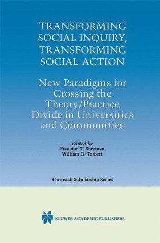 Read Transforming Social Inquiry, Transforming Social Action: New Paradigms for Crossing the Theory/Practice Divide in Universities and Communities (International Series in Outreach Scholarship) - Francine T. Sherman | ePub