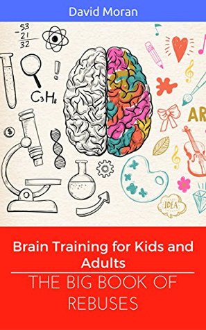 Read Online The Big Book of Rebuses: Brain Training For Kids And Adults (Logic Puzzles, Rebus Puzzles, Brain Teasers and Games for Adults and Kids 1) - David Moran | ePub