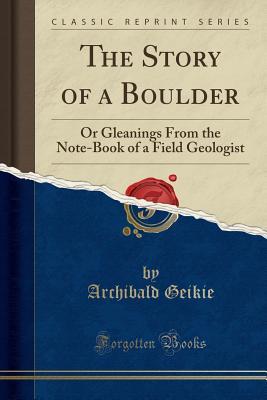 Read Online The Story of a Boulder: Or Gleanings from the Note-Book of a Field Geologist (Classic Reprint) - Archibald Geikie file in PDF