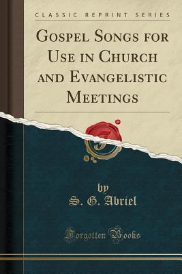 Full Download Gospel Songs for Use in Church and Evangelistic Meetings (Classic Reprint) - S G Abriel file in ePub