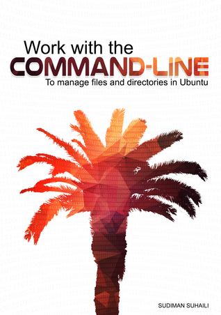 Full Download Work with the Command-line: To manage files and directories in Ubuntu - Sudiman Suhaili | PDF