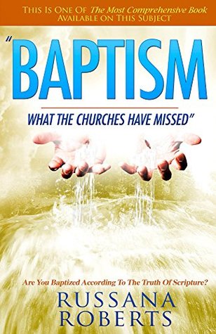 Read Baptism: What The Churches Have Missed: Are You Baptized According To The Truth Of Scripture? - Russana Roberts | ePub