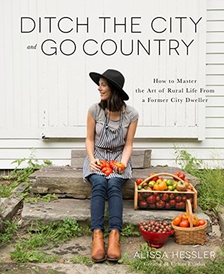 Download Ditch the City and Go Country: How to Master the Art of Rural Life From a Former City Dweller - Alissa Hessler file in PDF