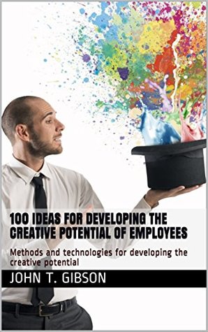 Full Download 100 ideas for developing the creative potential of employees: Methods and technologies for developing the creative potential - John T. Gibson | ePub
