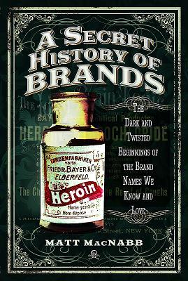 Download A Secret History of Brands: The Dark and Twisted Beginnings of the Brand Names We Know and Love - Matt MacNabb | PDF