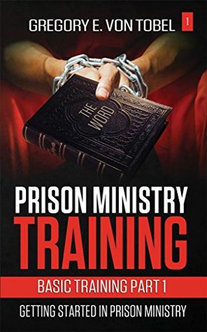 Read Prison Ministry Training Basic Training Part 1:: Getting Started in Prison Ministry - Gregory E. Von Tobel file in PDF