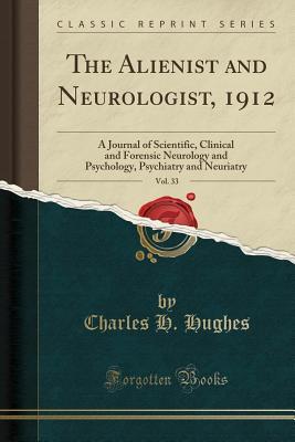 Full Download The Alienist and Neurologist, 1912, Vol. 33: A Journal of Scientific, Clinical and Forensic Neurology and Psychology, Psychiatry and Neuriatry (Classic Reprint) - Charles Hamilton Hughes | ePub