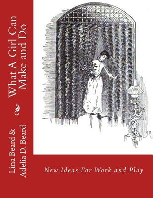 Download What A Girl Can Make and Do: New Ideas For Work and Play - Lina Beard file in ePub