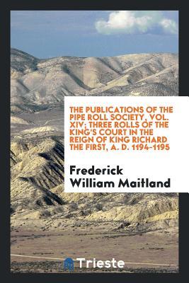 Full Download The Publications of the Pipe Roll Society, Vol. XIV; Three Rolls of the King's Court in the Reign of King Richard the First, A. D. 1194-1195 - Frederick William Maitland | ePub