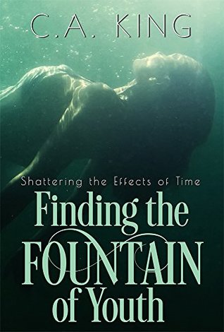 Full Download Finding The Fountain of Youth (Shattering the Effects of Time Book 1) - C.A. King | PDF