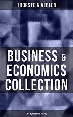 Download Business & Economics Collection: Thorstein Veblen Edition (30  Works in One Volume): The Theory of Business Enterprise, The Higher Learning in America,  the Common Man, On the Nature of Capital - Thorstein Veblen file in PDF