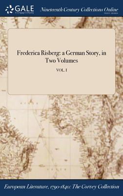 Read Online Frederica Risberg: A German Story, in Two Volumes; Vol. I - Anonymous | ePub