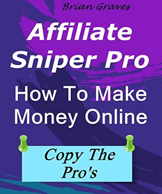 Full Download HOW TO MAKE MONEY ONLINE FROM HOME: Affiliate Sniper Pro: How to find the best highest paying products, uncover powerful time-saving strategies and jumpstart your affiliate marketing career - Brian Graves | ePub