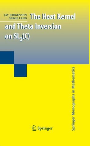 Read Online The Heat Kernel and Theta Inversion on SL2(C) (Springer Monographs in Mathematics) - Jay Jorgenson | ePub