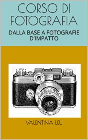 Read CORSO DI FOTOGRAFIA: DALLA BASE A FOTOGRAFIE D'IMPATTO - Valentina Leu | ePub