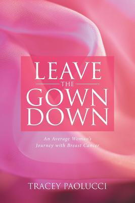 Read Online Leave the Gown Down: An Average Woman's Journey with Breast Cancer - Tracey Paolucci file in ePub