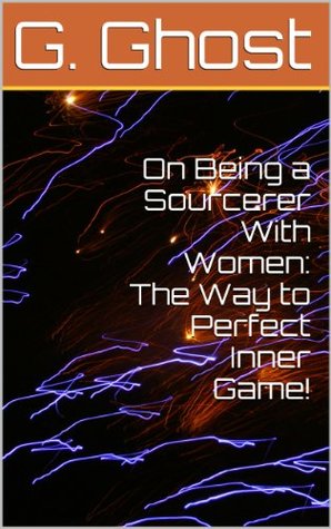 Read Online On Being a Sourcerer With Women: The Way to Perfect Inner Game! - G. Ghost file in PDF