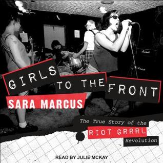 Read Girls to the Front: The True Story of the Riot Grrrl Revolution - Sara Marcus | PDF