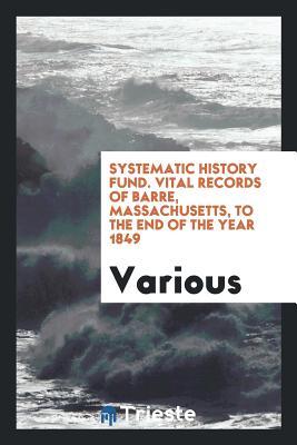 Read Online Systematic History Fund. Vital Records of Barre, Massachusetts, to the End of the Year 1849 - Various | PDF