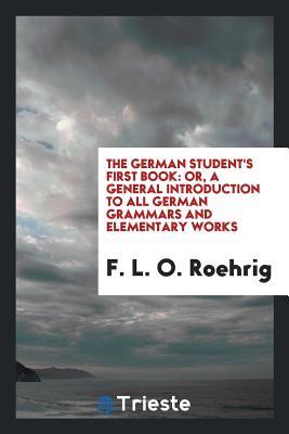 Download The German Student's First Book: Or, a General Introduction to All German Grammars and Elementary Works - F L O Roehrig | ePub