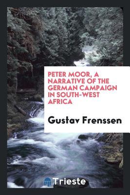 Full Download Peter Moor, a Narrative of the German Campaign in South-West Africa - Gustav Frenssen | PDF