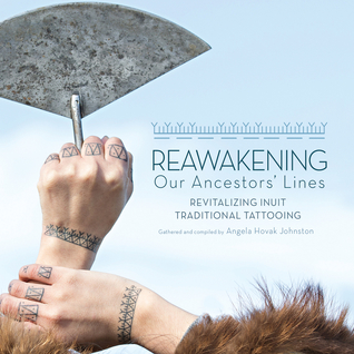 Read Online Reawakening Our Ancestors' Lines: Revitalizing Inuit Traditional Tattooing - Angela Hovak Johnston file in PDF