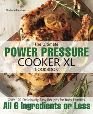 Download The Ultimate Power Pressure Cooker XL Cookbook: Over 100 Deliciously Easy Recipes for Busy Families, All 6 Ingredients or Less - Elizabeth Bradshaw file in PDF