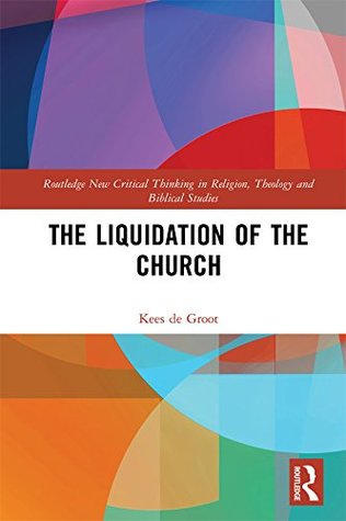 Download The Liquidation of the Church (Routledge New Critical Thinking in Religion, Theology and Biblical Studies) - Kees de Groot file in ePub