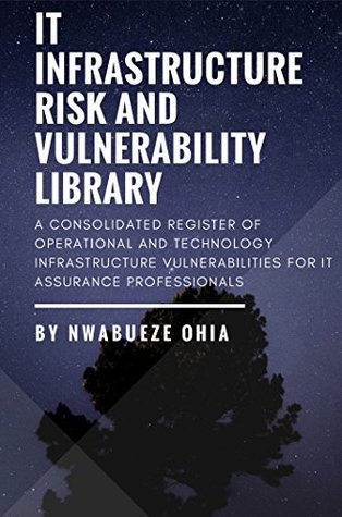 Read IT Infrastructure Risk & Vulnerability Library: A Consolidated Register of Operational & Technology Infrastructure Vulnerabilities for IT Assurance Professionals - Nwabueze Ohia file in ePub